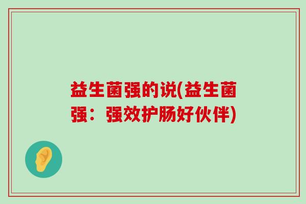 益生菌强的说(益生菌强：强效护肠好伙伴)