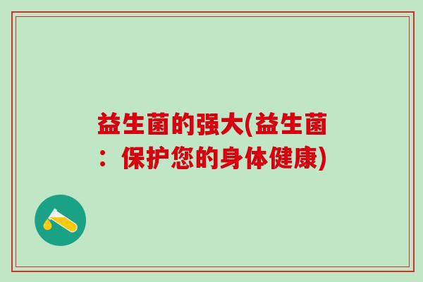 益生菌的强大(益生菌:保护您的身体健康) 益生菌的强大(益生菌:保护您的身体健康)