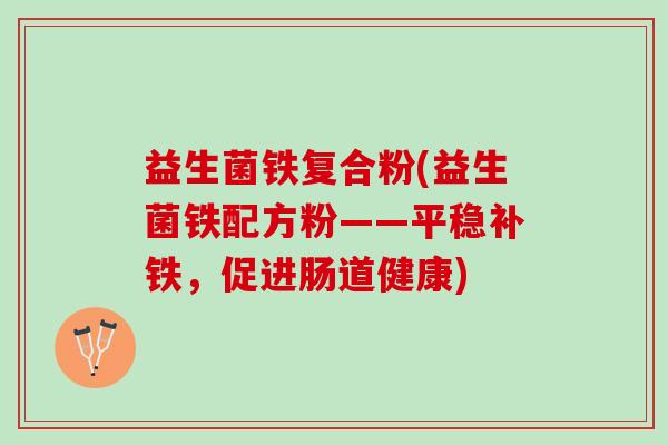 益生菌铁复合粉(益生菌铁配方粉——平稳补铁，促进肠道健康)