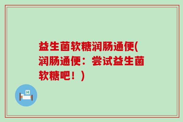 益生菌软糖润肠通便(润肠通便：尝试益生菌软糖吧！)