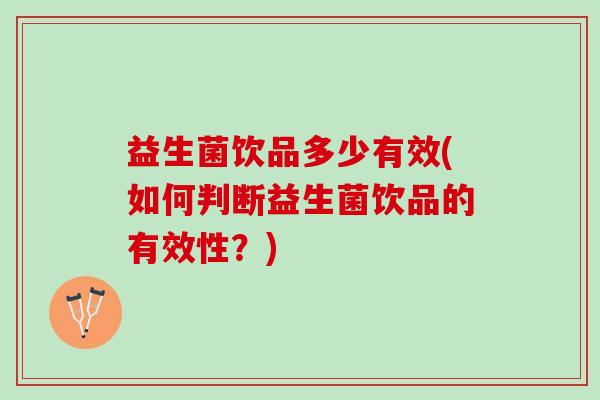 益生菌饮品多少有效(如何判断益生菌饮品的有效性？)