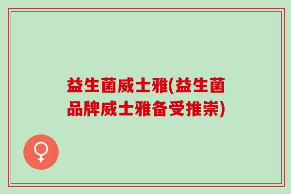益生菌威士雅(益生菌品牌威士雅备受推崇)