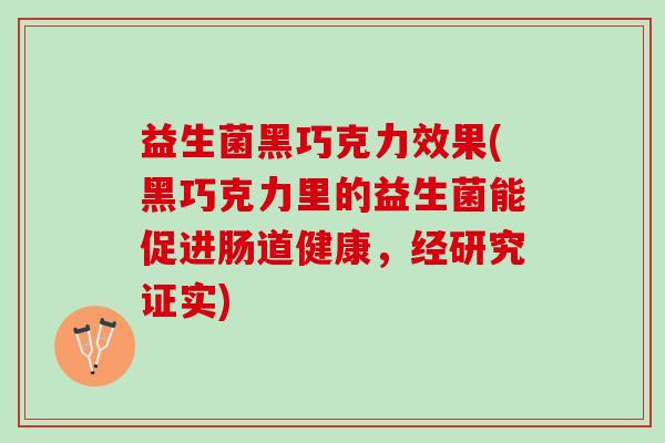 益生菌黑巧克力效果(黑巧克力里的益生菌能促进肠道健康,经研究证实) 益生菌黑巧克力效果(黑巧克力里的益生菌能促进肠道健康,经研究证实)