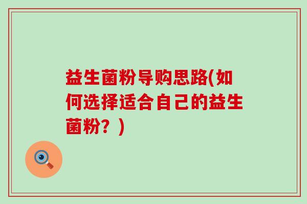 益生菌粉导购思路(如何选择适合自己的益生菌粉?) 益生菌粉导购思路(如何选择适合自己的益生菌粉?)