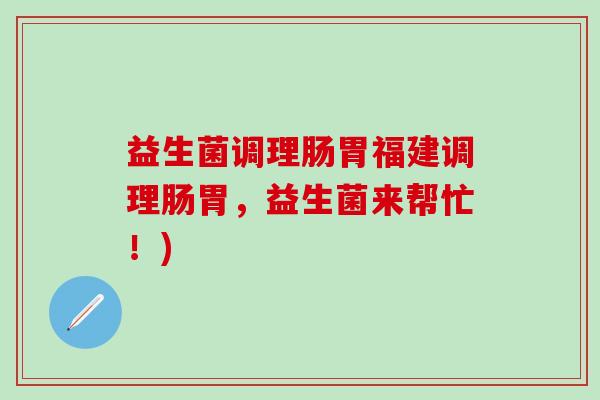 益生菌调理肠胃福建调理肠胃，益生菌来帮忙！)