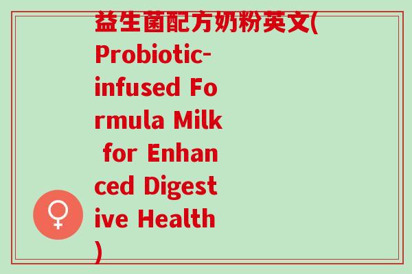 益生菌配方奶粉英文(Probiotic-infused Formula Milk for Enhanced Digestive Health)