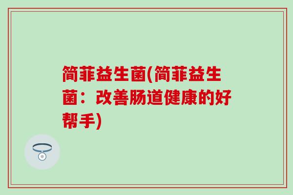 简菲益生菌(简菲益生菌：改善肠道健康的好帮手)