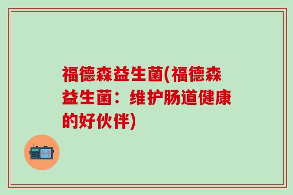 福德森益生菌(福德森益生菌：维护肠道健康的好伙伴)