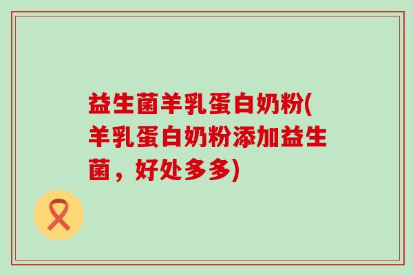 益生菌羊乳蛋白奶粉(羊乳蛋白奶粉添加益生菌，好处多多)