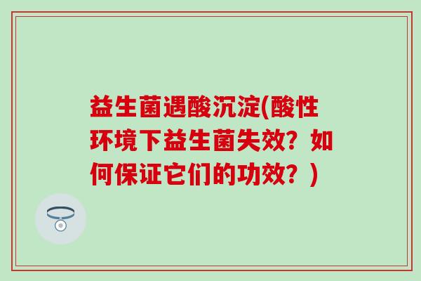益生菌遇酸沉淀(酸性环境下益生菌失效？如何保证它们的功效？)
