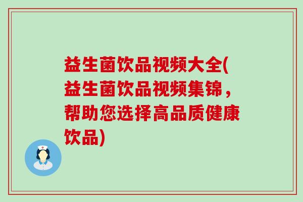 益生菌饮品视频大全(益生菌饮品视频集锦，帮助您选择高品质健康饮品)