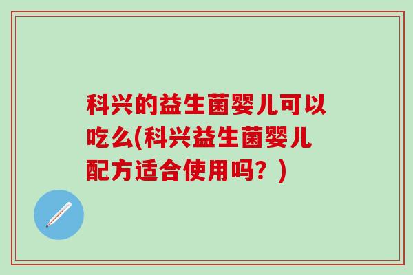 科兴的益生菌婴儿可以吃么(科兴益生菌婴儿配方适合使用吗？)