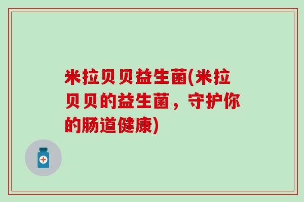 米拉贝贝益生菌(米拉贝贝的益生菌，守护你的肠道健康)