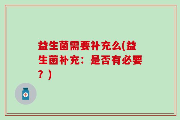 益生菌需要补充么(益生菌补充：是否有必要？)