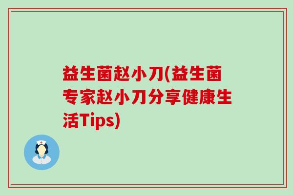 益生菌赵小刀(益生菌专家赵小刀分享健康生活Tips)