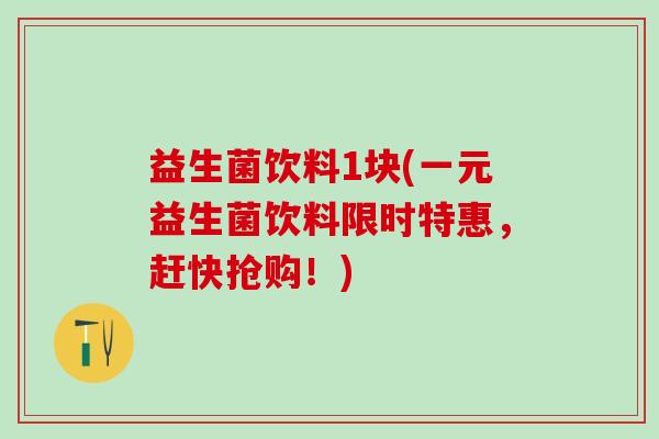 益生菌饮料1块(一元益生菌饮料限时特惠，赶快抢购！)