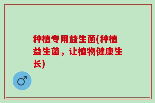 种植专用益生菌(种植益生菌，让植物健康生长)