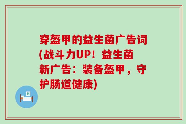 穿盔甲的益生菌广告词(战斗力UP！益生菌新广告：装备盔甲，守护肠道健康)