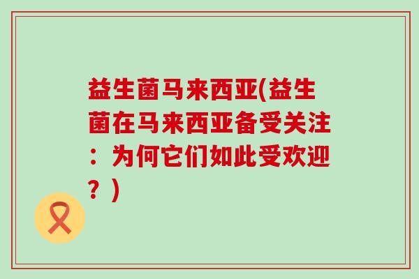 益生菌马来西亚(益生菌在马来西亚备受关注：为何它们如此受欢迎？)