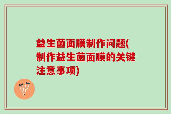 益生菌面膜制作问题(制作益生菌面膜的关键注意事项)
