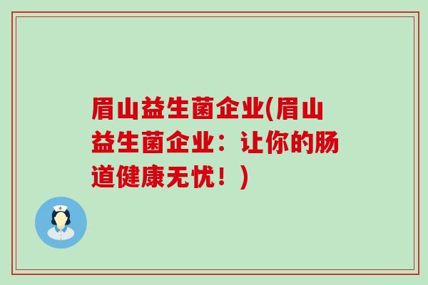 眉山益生菌企业(眉山益生菌企业：让你的肠道健康无忧！)