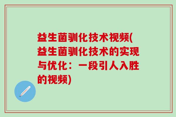 益生菌驯化技术视频(益生菌驯化技术的实现与优化：一段引人入胜的视频)