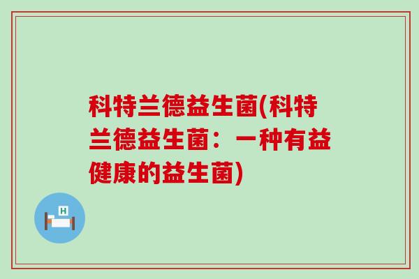 科特兰德益生菌(科特兰德益生菌：一种有益健康的益生菌)