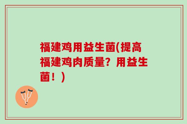 福建鸡用益生菌(提高福建鸡肉质量？用益生菌！)
