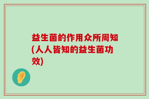 益生菌的作用众所周知(人人皆知的益生菌功效)