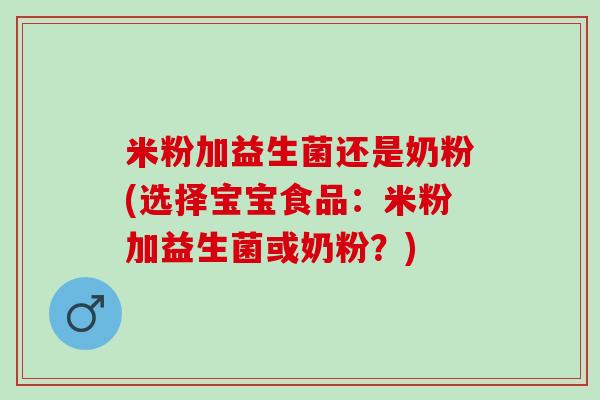 米粉加益生菌还是奶粉(选择宝宝食品：米粉加益生菌或奶粉？)