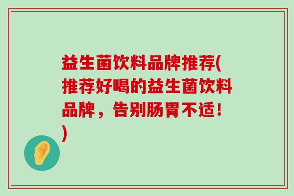 益生菌饮料品牌推荐(推荐好喝的益生菌饮料品牌，告别肠胃不适！)