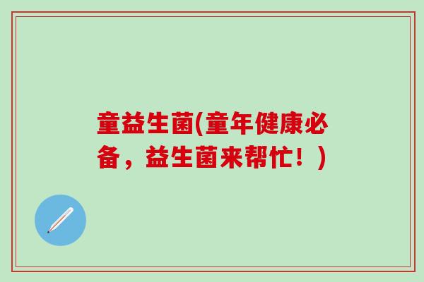 童益生菌(童年健康必备，益生菌来帮忙！)