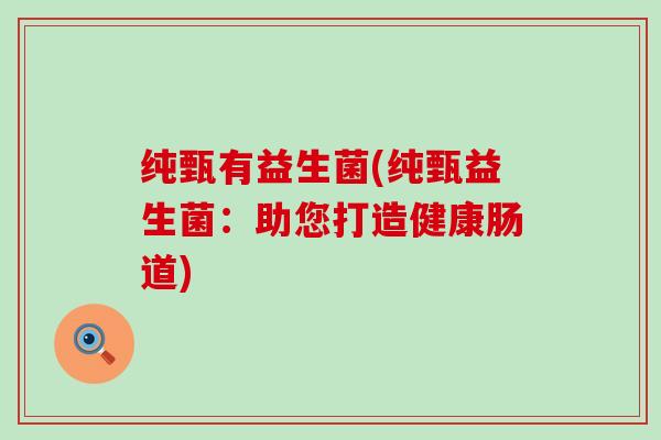 纯甄有益生菌(纯甄益生菌：助您打造健康肠道)