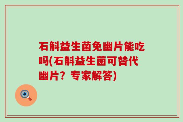 石斛益生菌免幽片能吃吗(石斛益生菌可替代幽片？专家解答)