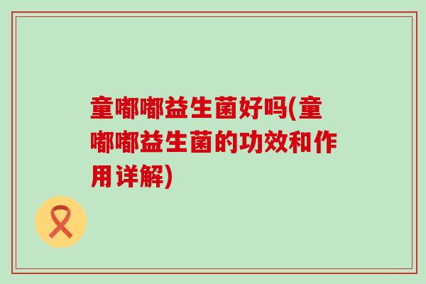 童嘟嘟益生菌好吗(童嘟嘟益生菌的功效和作用详解)