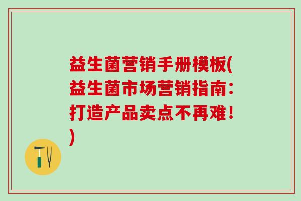 益生菌营销手册模板(益生菌市场营销指南：打造产品卖点不再难！)