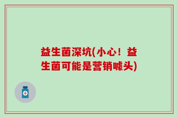 益生菌深坑(小心！益生菌可能是营销噱头)
