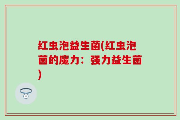 红虫泡益生菌(红虫泡菌的魔力：强力益生菌)