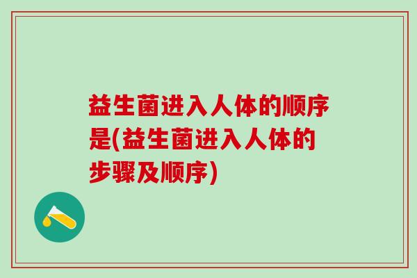 益生菌进入人体的顺序是(益生菌进入人体的步骤及顺序)