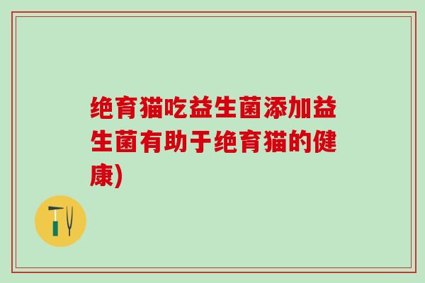 绝育猫吃益生菌添加益生菌有助于绝育猫的健康)
