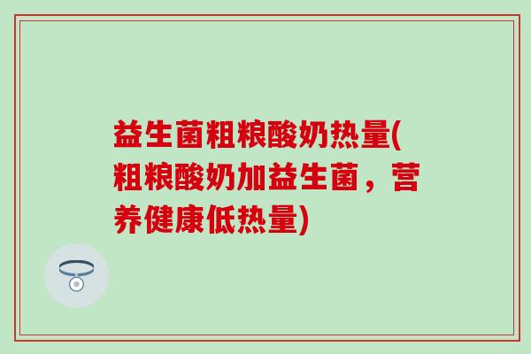 益生菌粗粮酸奶热量(粗粮酸奶加益生菌，营养健康低热量)