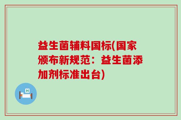 益生菌辅料国标(国家颁布新规范：益生菌添加剂标准出台)