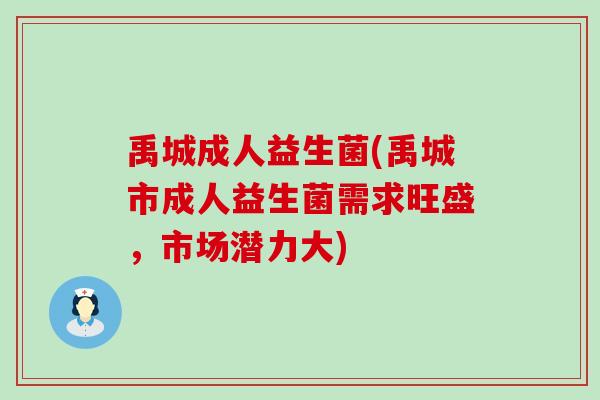 禹城成人益生菌(禹城市成人益生菌需求旺盛，市场潜力大)