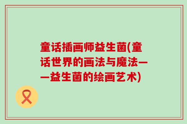 童话插画师益生菌(童话世界的画法与魔法——益生菌的绘画艺术)