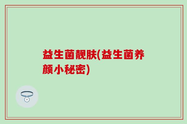 益生菌靓肤(益生菌养颜小秘密) 益生菌靓肤(益生菌养颜小秘密)