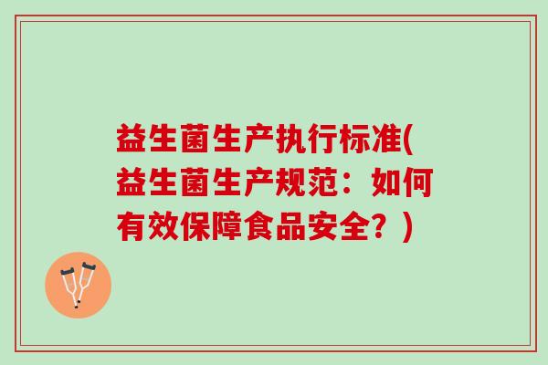 益生菌生产执行标准(益生菌生产规范：如何有效保障食品安全？)