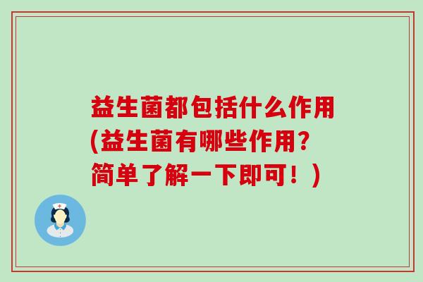 益生菌都包括什么作用(益生菌有哪些作用？简单了解一下即可！)