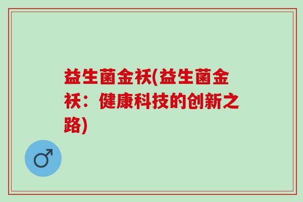 益生菌金袄(益生菌金袄：健康科技的创新之路)