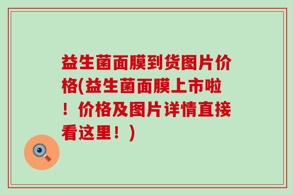 益生菌面膜到货图片价格(益生菌面膜上市啦！价格及图片详情直接看这里！)
