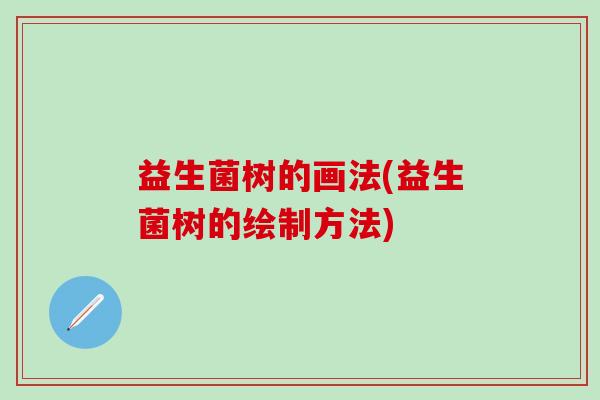 益生菌树的画法(益生菌树的绘制方法)